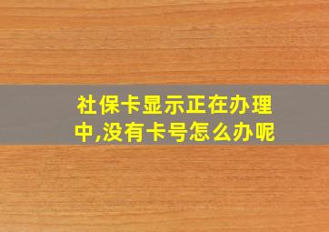 社保卡显示正在办理中,没有卡号怎么办呢