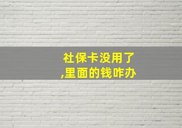 社保卡没用了,里面的钱咋办