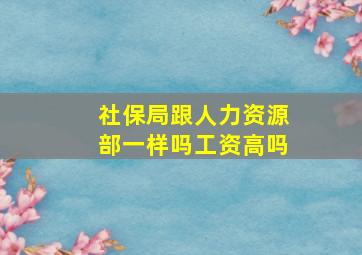 社保局跟人力资源部一样吗工资高吗