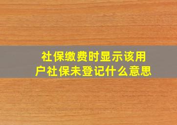 社保缴费时显示该用户社保未登记什么意思