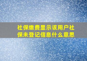 社保缴费显示该用户社保未登记信息什么意思