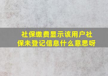 社保缴费显示该用户社保未登记信息什么意思呀