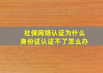 社保网络认证为什么身份证认证不了怎么办