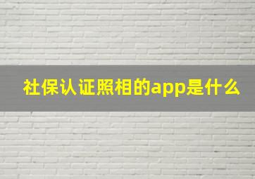 社保认证照相的app是什么