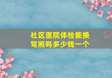 社区医院体检能换驾照吗多少钱一个