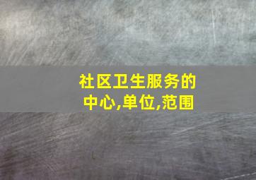 社区卫生服务的中心,单位,范围