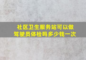 社区卫生服务站可以做驾驶员体检吗多少钱一次