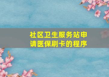 社区卫生服务站申请医保刷卡的程序