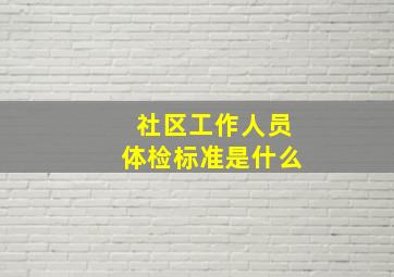 社区工作人员体检标准是什么