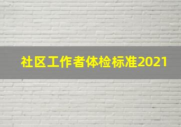 社区工作者体检标准2021