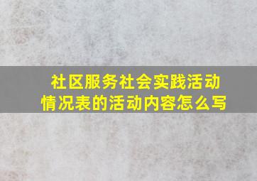 社区服务社会实践活动情况表的活动内容怎么写