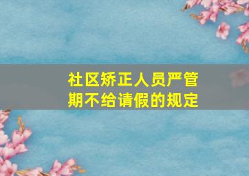 社区矫正人员严管期不给请假的规定