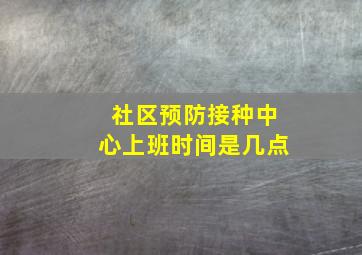 社区预防接种中心上班时间是几点