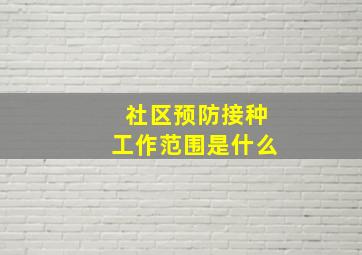 社区预防接种工作范围是什么