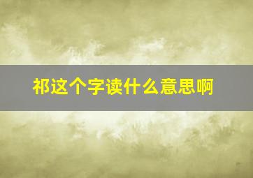 祁这个字读什么意思啊