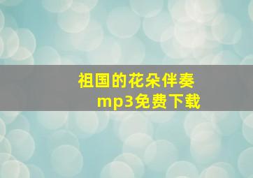 祖国的花朵伴奏mp3免费下载