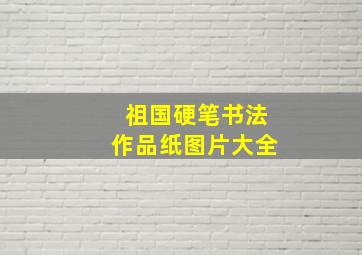 祖国硬笔书法作品纸图片大全