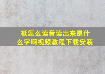 祗怎么读音读出来是什么字啊视频教程下载安装