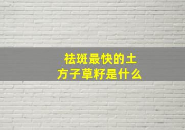 祛斑最快的土方子草籽是什么