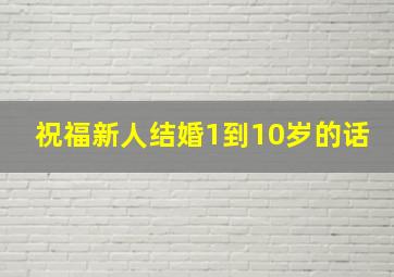 祝福新人结婚1到10岁的话