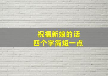 祝福新娘的话四个字简短一点