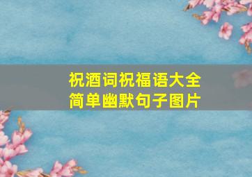 祝酒词祝福语大全简单幽默句子图片