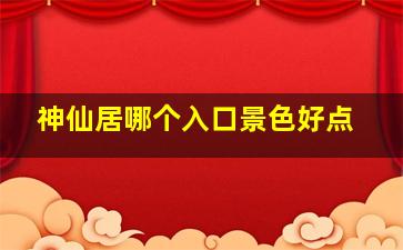 神仙居哪个入口景色好点