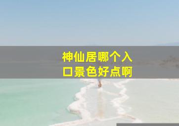 神仙居哪个入口景色好点啊