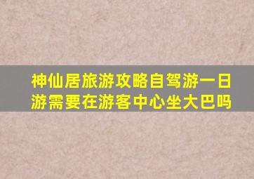 神仙居旅游攻略自驾游一日游需要在游客中心坐大巴吗