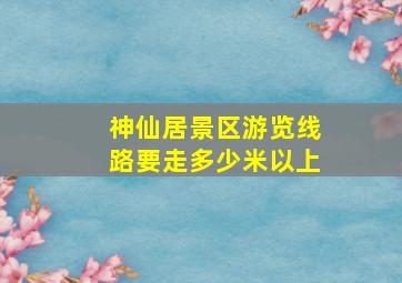 神仙居景区游览线路要走多少米以上