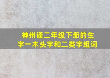 神州谣二年级下册的生字一木头字和二类字组词