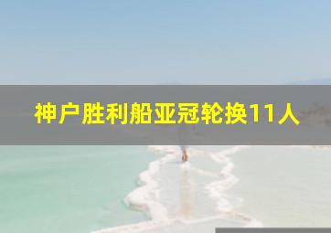 神户胜利船亚冠轮换11人