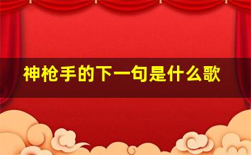 神枪手的下一句是什么歌