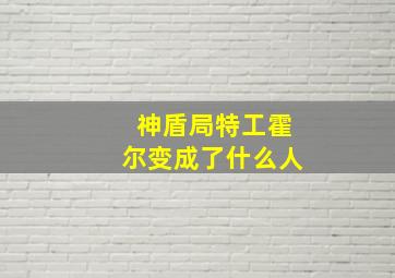 神盾局特工霍尔变成了什么人