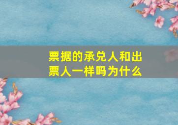 票据的承兑人和出票人一样吗为什么