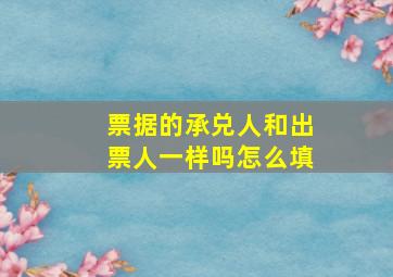 票据的承兑人和出票人一样吗怎么填