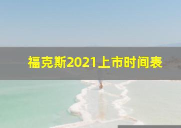 福克斯2021上市时间表