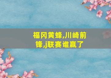 福冈黄蜂,川崎前锋,j联赛谁赢了