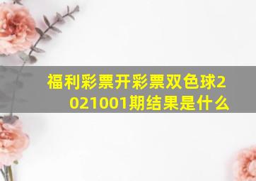 福利彩票开彩票双色球2021001期结果是什么