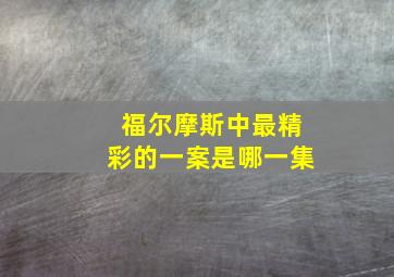 福尔摩斯中最精彩的一案是哪一集