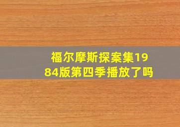 福尔摩斯探案集1984版第四季播放了吗