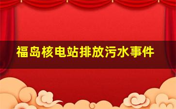 福岛核电站排放污水事件