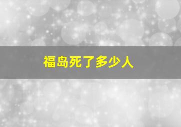 福岛死了多少人