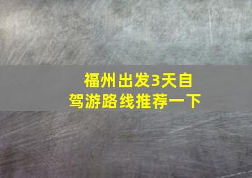 福州出发3天自驾游路线推荐一下