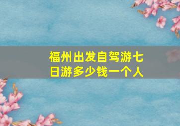 福州出发自驾游七日游多少钱一个人