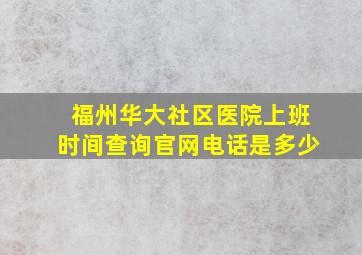 福州华大社区医院上班时间查询官网电话是多少