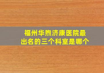 福州华煦济康医院最出名的三个科室是哪个