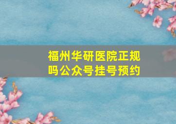 福州华研医院正规吗公众号挂号预约