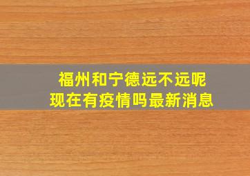 福州和宁德远不远呢现在有疫情吗最新消息