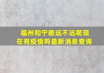 福州和宁德远不远呢现在有疫情吗最新消息查询